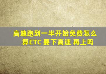 高速跑到一半开始免费怎么算ETC 要下高速 再上吗